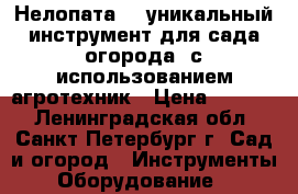 “Нелопата“ - уникальный инструмент для сада/огорода, с использованием агротехник › Цена ­ 1 999 - Ленинградская обл., Санкт-Петербург г. Сад и огород » Инструменты. Оборудование   